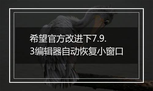 希望官方改进下7.9.3编辑器自动恢复小窗口
