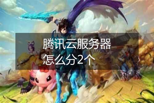 腾讯云服务器怎么分2个