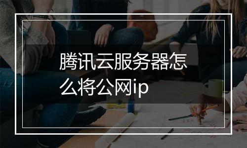 腾讯云服务器怎么将公网ip