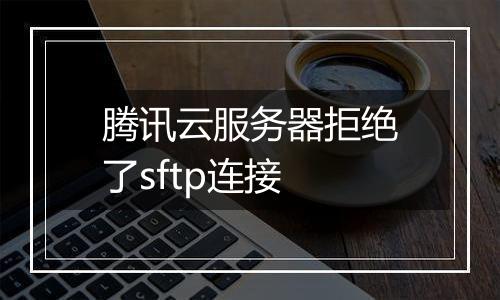 腾讯云服务器拒绝了sftp连接