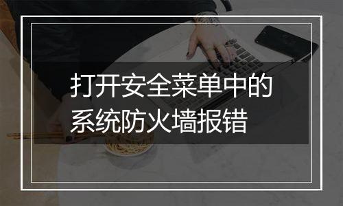 打开安全菜单中的系统防火墙报错