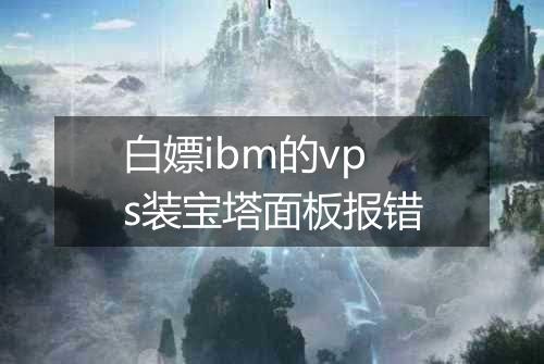 白嫖ibm的vps装宝塔面板报错