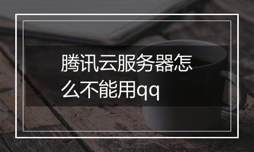腾讯云服务器怎么不能用qq