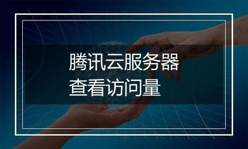 腾讯云服务器查看访问量