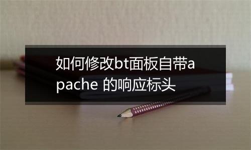 如何修改bt面板自带apache 的响应标头