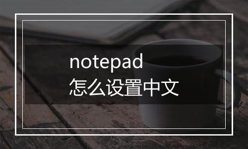 notepad怎么设置中文