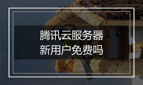 腾讯云服务器新用户免费吗