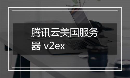 腾讯云美国服务器 v2ex