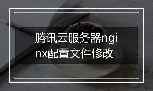 腾讯云服务器nginx配置文件修改