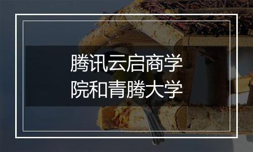 腾讯云启商学院和青腾大学