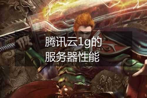 腾讯云1g的服务器性能