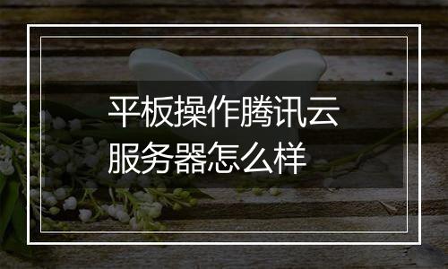 平板操作腾讯云服务器怎么样