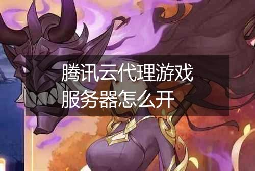 腾讯云代理游戏服务器怎么开
