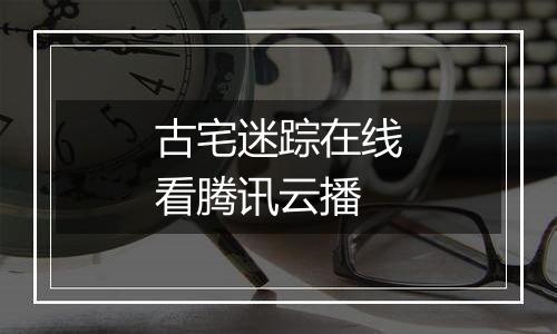 古宅迷踪在线看腾讯云播