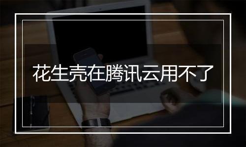花生壳在腾讯云用不了