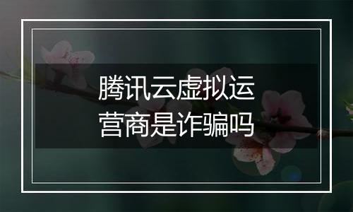 腾讯云虚拟运营商是诈骗吗