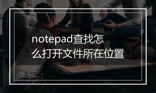 notepad查找怎么打开文件所在位置