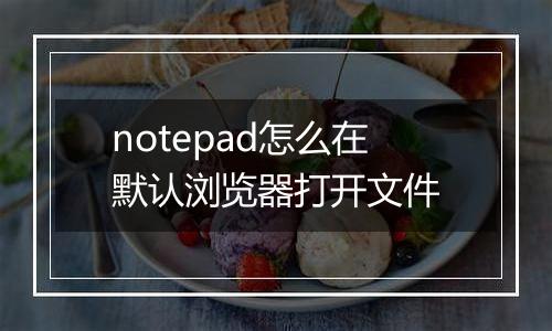 notepad怎么在默认浏览器打开文件