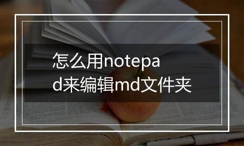 怎么用notepad来编辑md文件夹