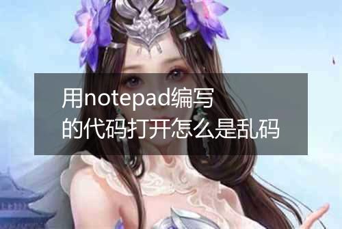 用notepad编写的代码打开怎么是乱码