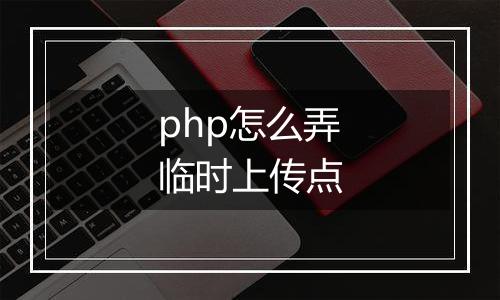 php怎么弄临时上传点