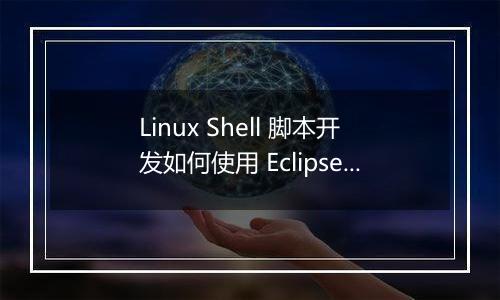 Linux Shell 脚本开发如何使用 Eclipse 进行配置?