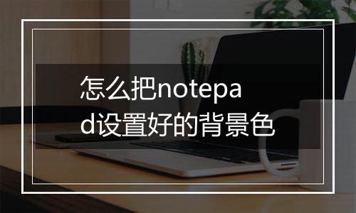 怎么把notepad设置好的背景色
