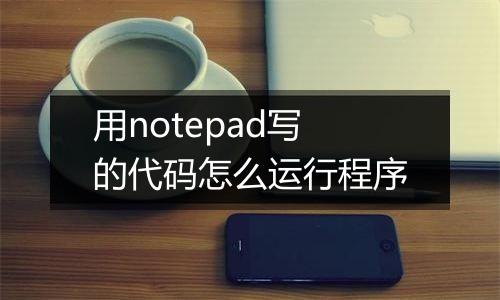 用notepad写的代码怎么运行程序