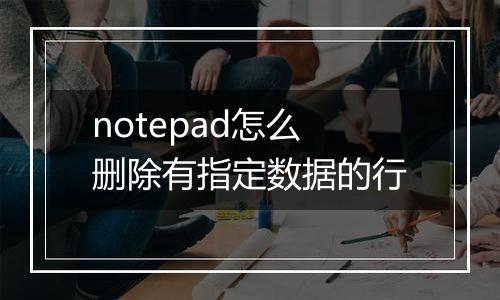 notepad怎么删除有指定数据的行