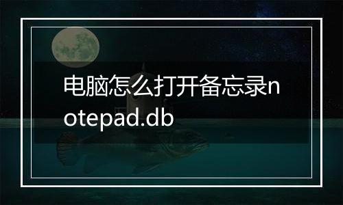 电脑怎么打开备忘录notepad.db