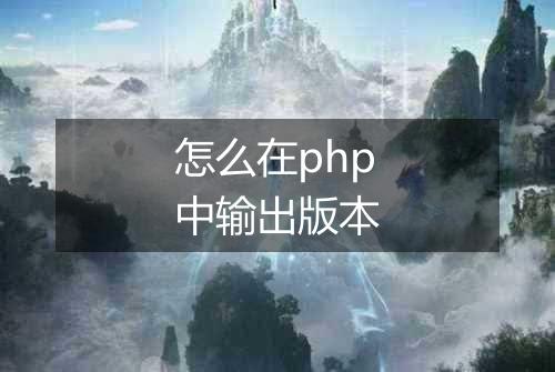 怎么在php中输出版本