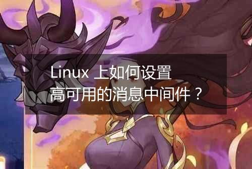 Linux 上如何设置高可用的消息中间件？