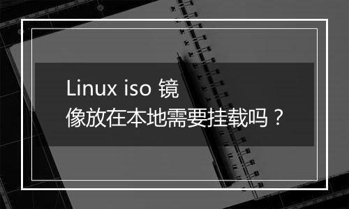 Linux iso 镜像放在本地需要挂载吗?