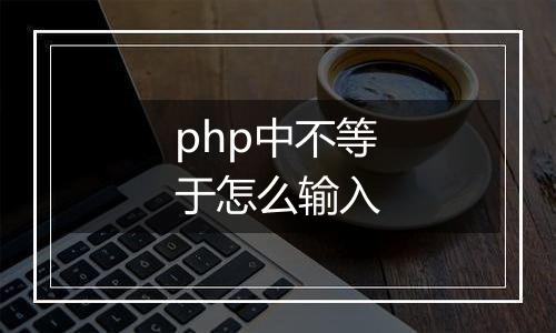 php中不等于怎么输入