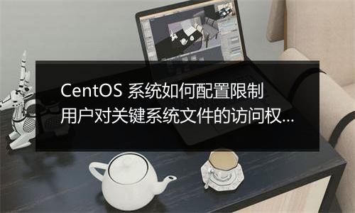 CentOS 系统如何配置限制用户对关键系统文件的访问权限?