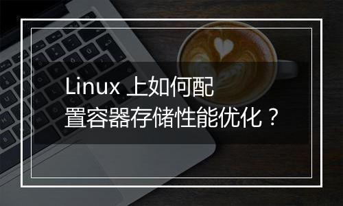 Linux 上如何配置容器存储性能优化?
