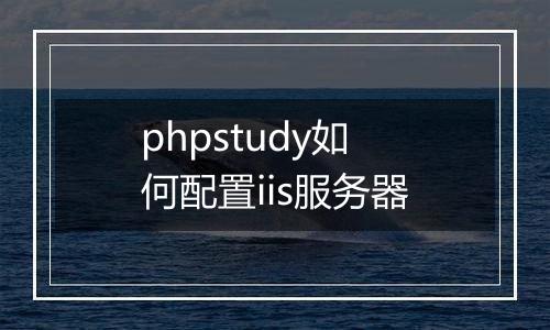 phpstudy如何配置iis服务器