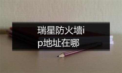 瑞星防火墙ip地址在哪