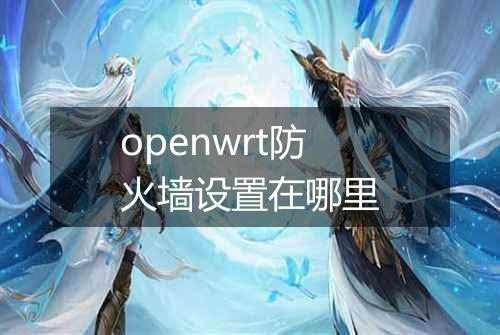 openwrt防火墙设置在哪里