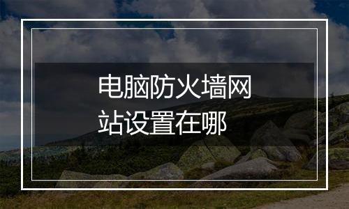 电脑防火墙网站设置在哪
