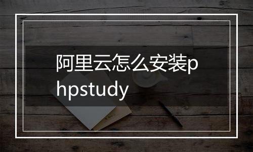 阿里云怎么安装phpstudy