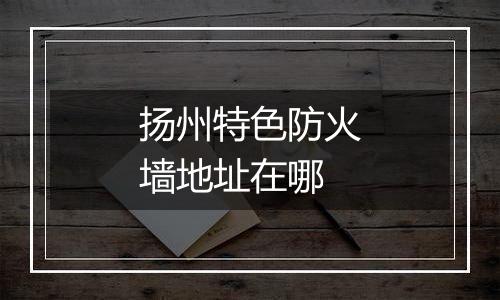 扬州特色防火墙地址在哪