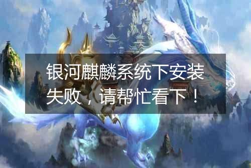 银河麒麟系统下安装失败，请帮忙看下！