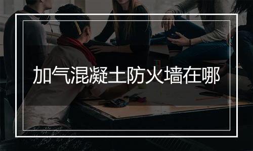 加气混凝土防火墙在哪
