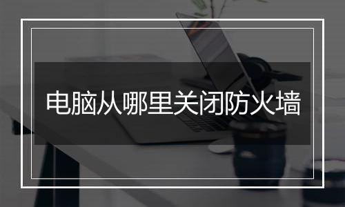 电脑从哪里关闭防火墙