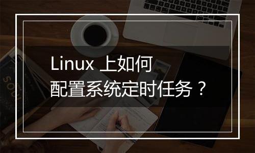 Linux 上如何配置系统定时任务?