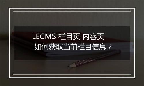 LECMS 栏目页 内容页 如何获取当前栏目信息?