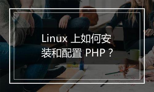 Linux 上如何安装和配置 PHP?