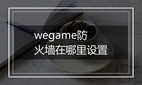 wegame防火墙在哪里设置