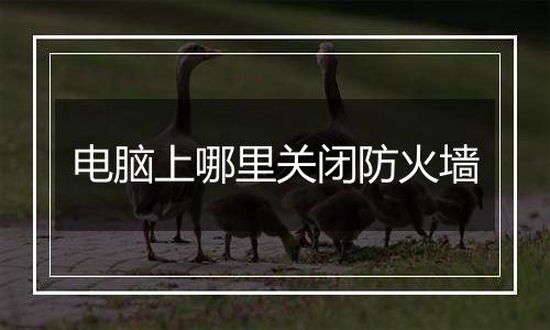 电脑上哪里关闭防火墙